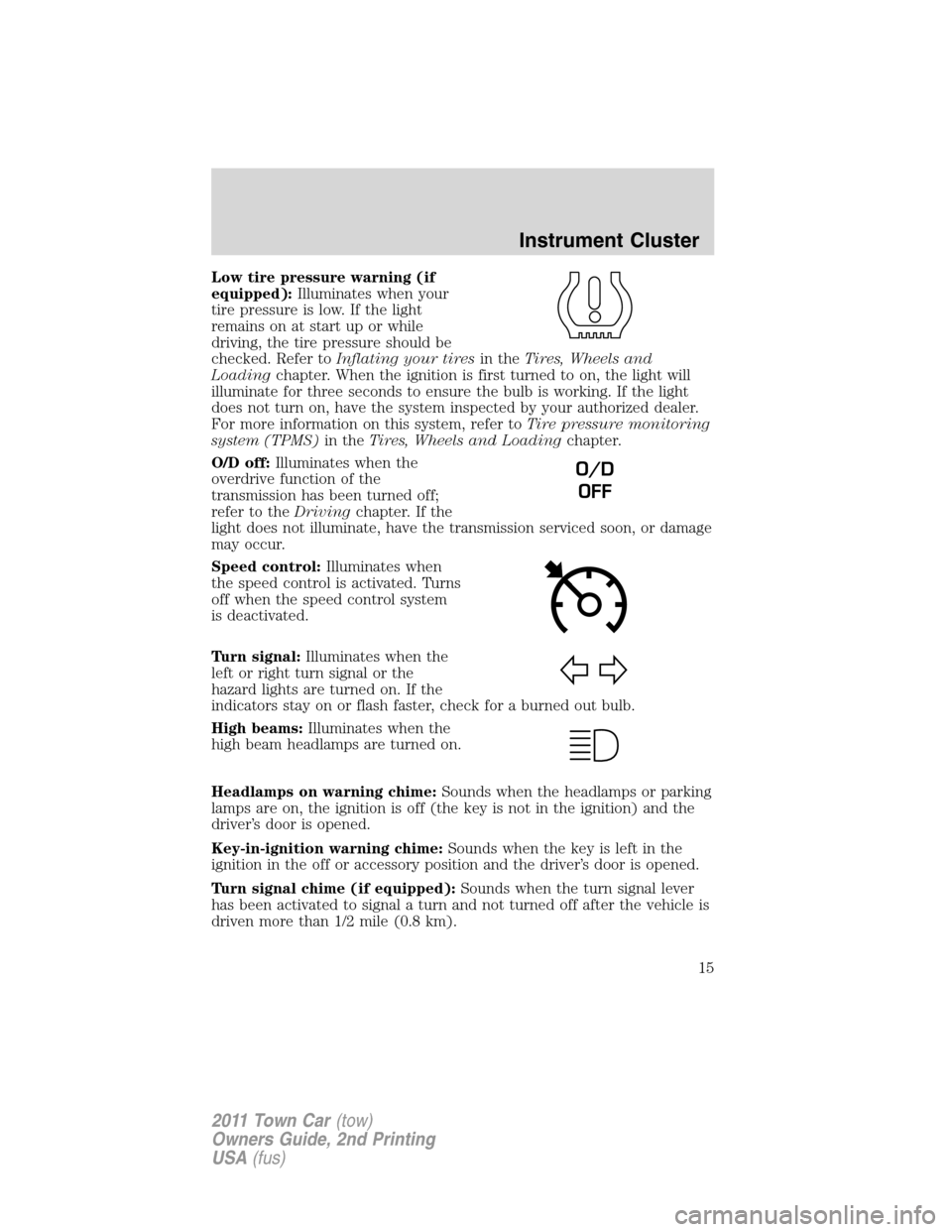 LINCOLN TOWN CAR 2011  Owners Manual Low tire pressure warning (if
equipped):Illuminates when your
tire pressure is low. If the light
remains on at start up or while
driving, the tire pressure should be
checked. Refer toInflating your ti