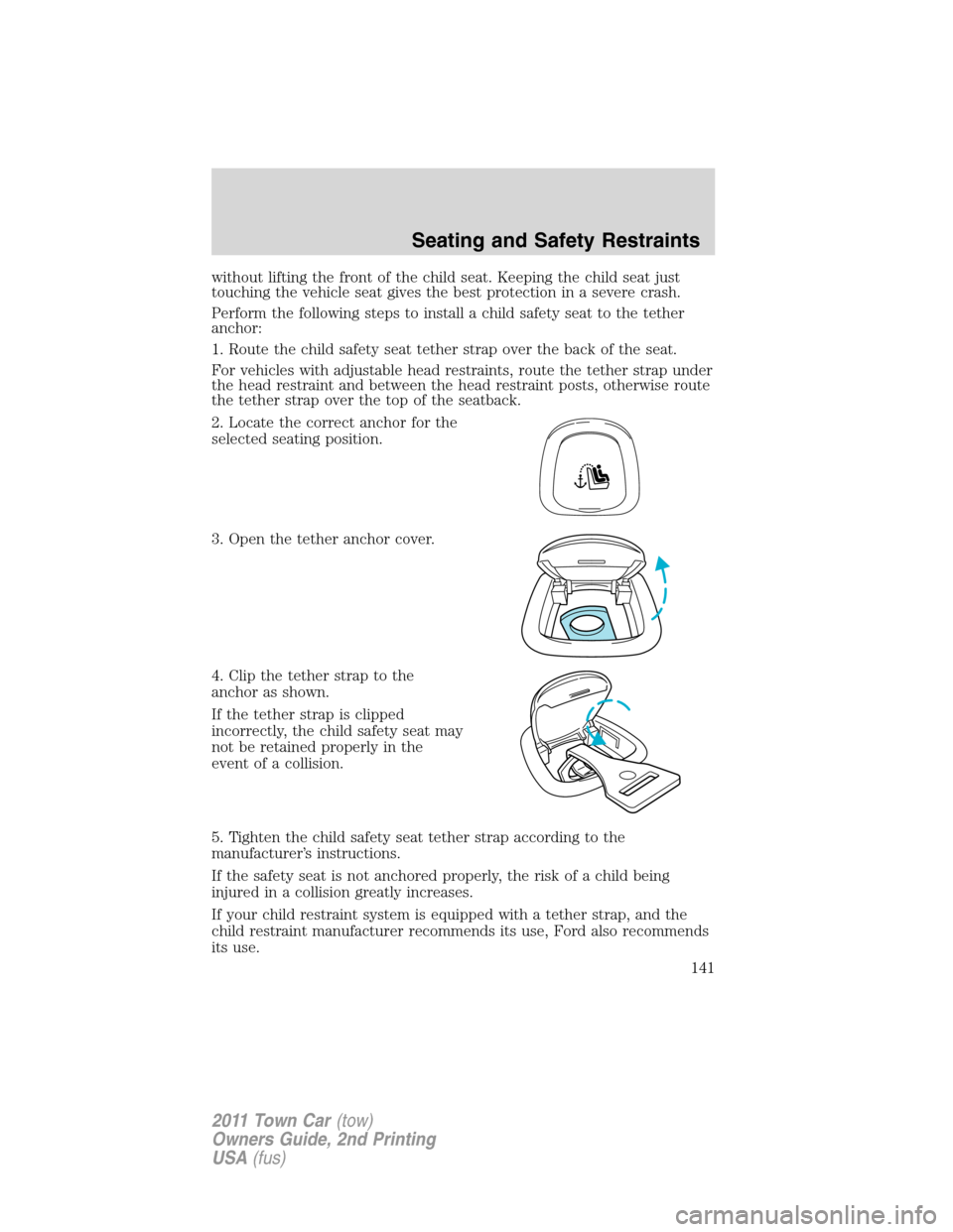 LINCOLN TOWN CAR 2011 Owners Manual without lifting the front of the child seat. Keeping the child seat just
touching the vehicle seat gives the best protection in a severe crash.
Perform the following steps to install a child safety se LINCOLN TOWN CAR 2011 Owners Manual without lifting the front of the child seat. Keeping the child seat just
touching the vehicle seat gives the best protection in a severe crash.
Perform the following steps to install a child safety se