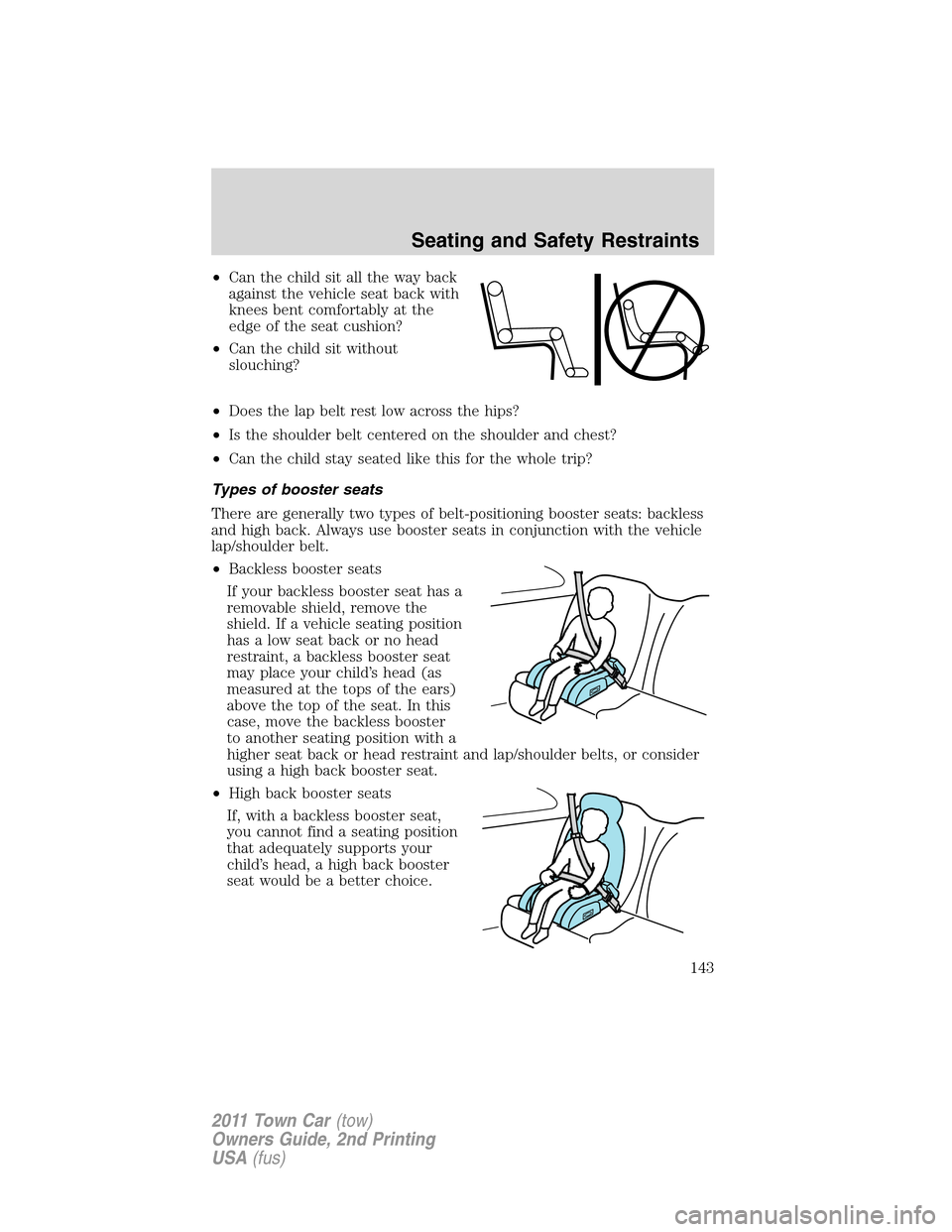 LINCOLN TOWN CAR 2011 Owners Manual •Can the child sit all the way back
against the vehicle seat back with
knees bent comfortably at the
edge of the seat cushion?
•Can the child sit without
slouching?
•Does the lap belt rest low a LINCOLN TOWN CAR 2011 Owners Manual •Can the child sit all the way back
against the vehicle seat back with
knees bent comfortably at the
edge of the seat cushion?
•Can the child sit without
slouching?
•Does the lap belt rest low a
