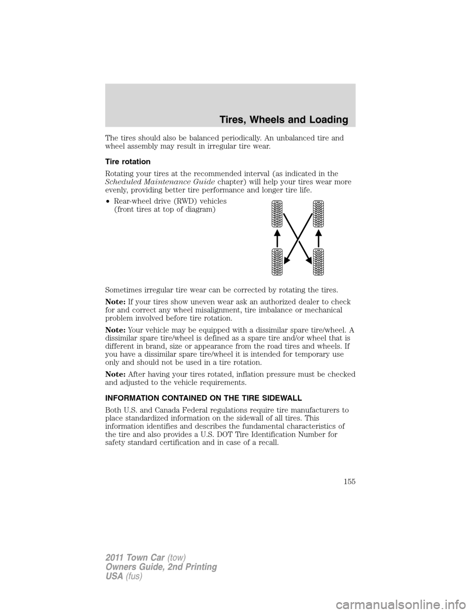 LINCOLN TOWN CAR 2011  Owners Manual The tires should also be balanced periodically. An unbalanced tire and
wheel assembly may result in irregular tire wear.
Tire rotation
Rotating your tires at the recommended interval (as indicated in 