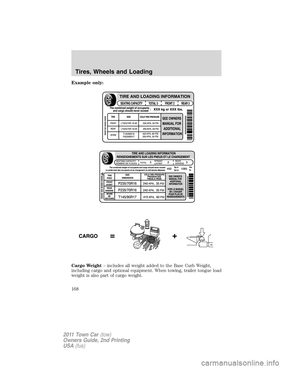 LINCOLN TOWN CAR 2011 Owners Manual Example only:
Cargo Weight– includes all weight added to the Base Curb Weight,
including cargo and optional equipment. When towing, trailer tongue load
weight is also part of cargo weight.
Tires, Wh LINCOLN TOWN CAR 2011 Owners Manual Example only:
Cargo Weight– includes all weight added to the Base Curb Weight,
including cargo and optional equipment. When towing, trailer tongue load
weight is also part of cargo weight.
Tires, Wh