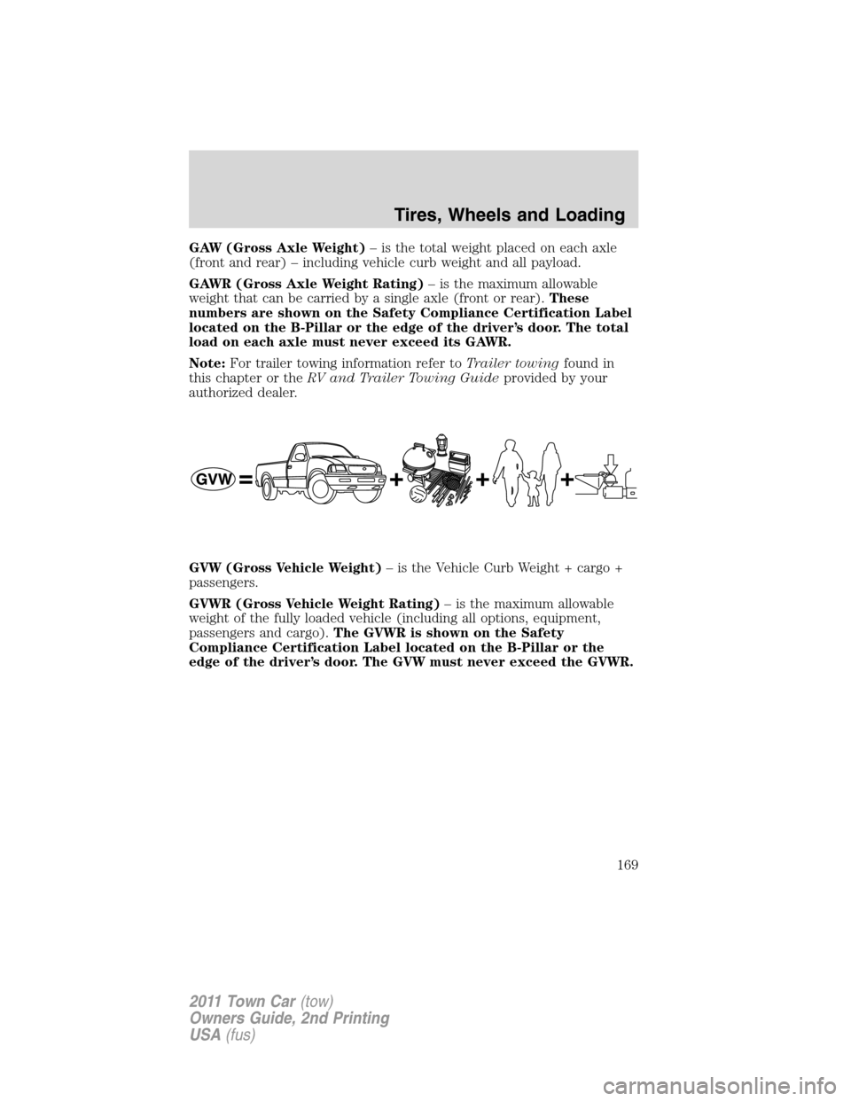 LINCOLN TOWN CAR 2011  Owners Manual GAW (Gross Axle Weight)– is the total weight placed on each axle
(front and rear) – including vehicle curb weight and all payload.
GAWR (Gross Axle Weight Rating)– is the maximum allowable
weigh