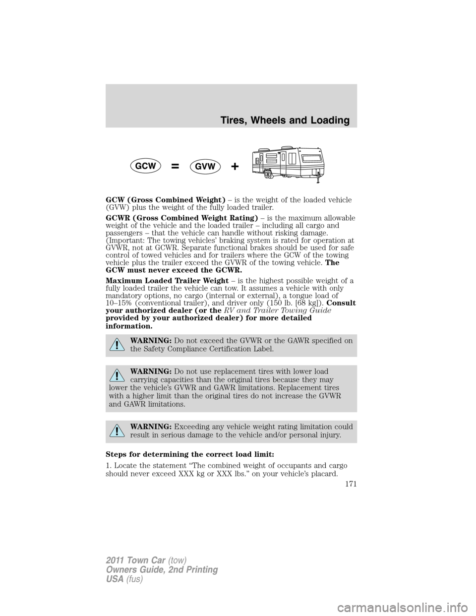 LINCOLN TOWN CAR 2011  Owners Manual GCW (Gross Combined Weight)– is the weight of the loaded vehicle
(GVW) plus the weight of the fully loaded trailer.
GCWR (Gross Combined Weight Rating)– is the maximum allowable
weight of the vehi