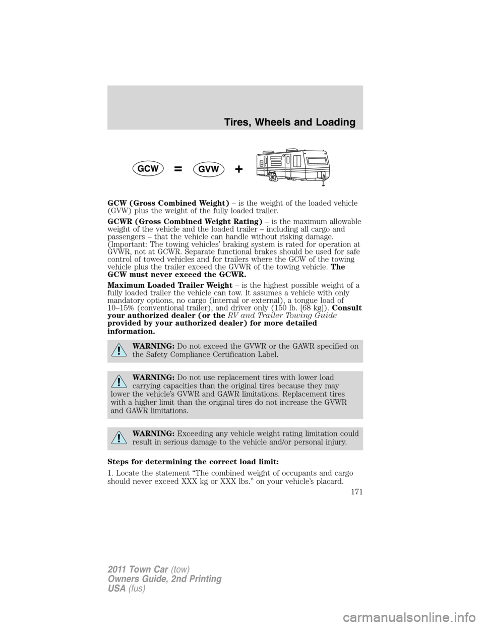 LINCOLN TOWN CAR 2011 Owners Manual GCW (Gross Combined Weight)– is the weight of the loaded vehicle
(GVW) plus the weight of the fully loaded trailer.
GCWR (Gross Combined Weight Rating)– is the maximum allowable
weight of the vehi LINCOLN TOWN CAR 2011 Owners Manual GCW (Gross Combined Weight)– is the weight of the loaded vehicle
(GVW) plus the weight of the fully loaded trailer.
GCWR (Gross Combined Weight Rating)– is the maximum allowable
weight of the vehi