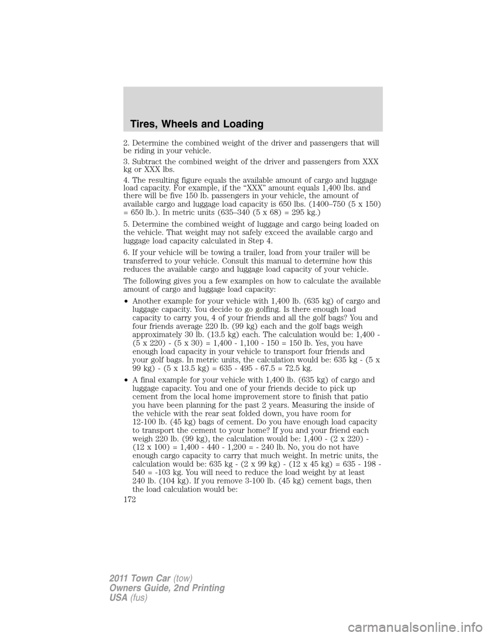 LINCOLN TOWN CAR 2011 User Guide 2. Determine the combined weight of the driver and passengers that will
be riding in your vehicle.
3. Subtract the combined weight of the driver and passengers from XXX
kg or XXX lbs.
4. The resulting