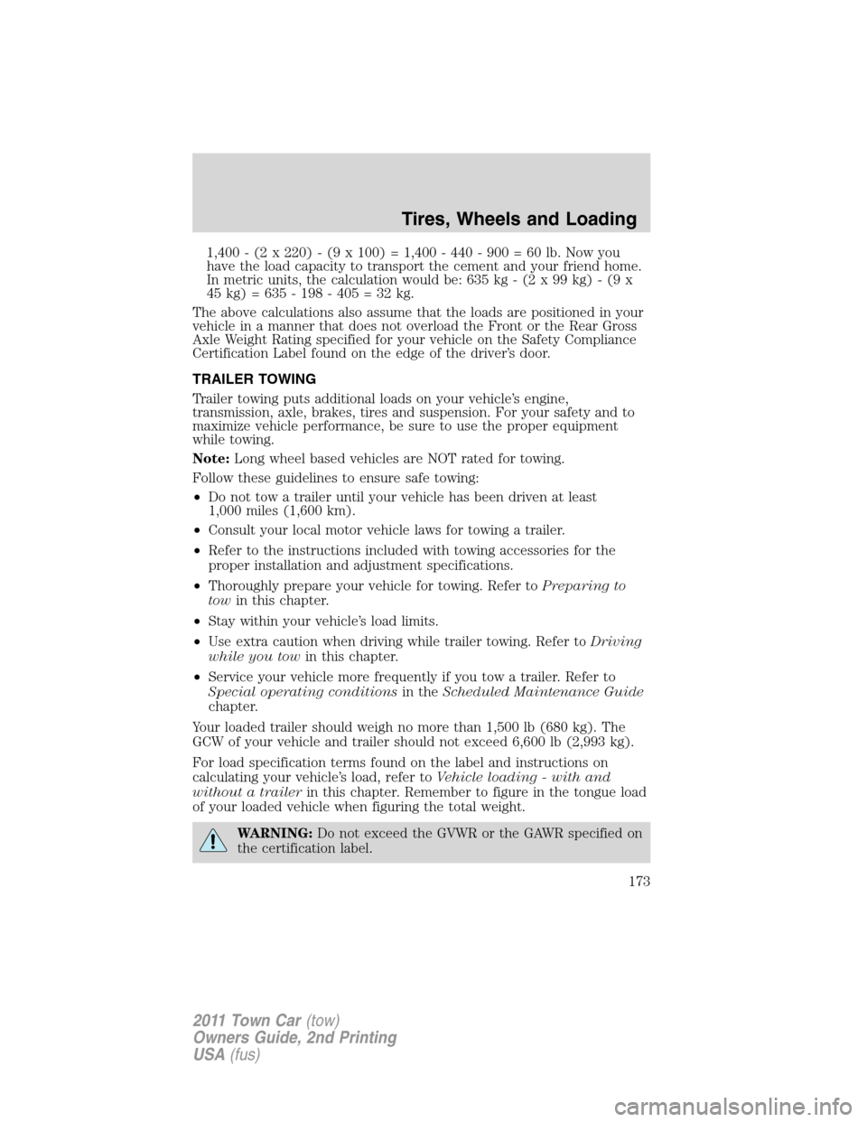 LINCOLN TOWN CAR 2011 Owners Manual 1,400 - (2 x 220) - (9 x 100) = 1,400 - 440 - 900 = 60 lb. Now you
have the load capacity to transport the cement and your friend home.
In metric units, the calculation would be: 635 kg - (2 x 99 kg) LINCOLN TOWN CAR 2011 Owners Manual 1,400 - (2 x 220) - (9 x 100) = 1,400 - 440 - 900 = 60 lb. Now you
have the load capacity to transport the cement and your friend home.
In metric units, the calculation would be: 635 kg - (2 x 99 kg)