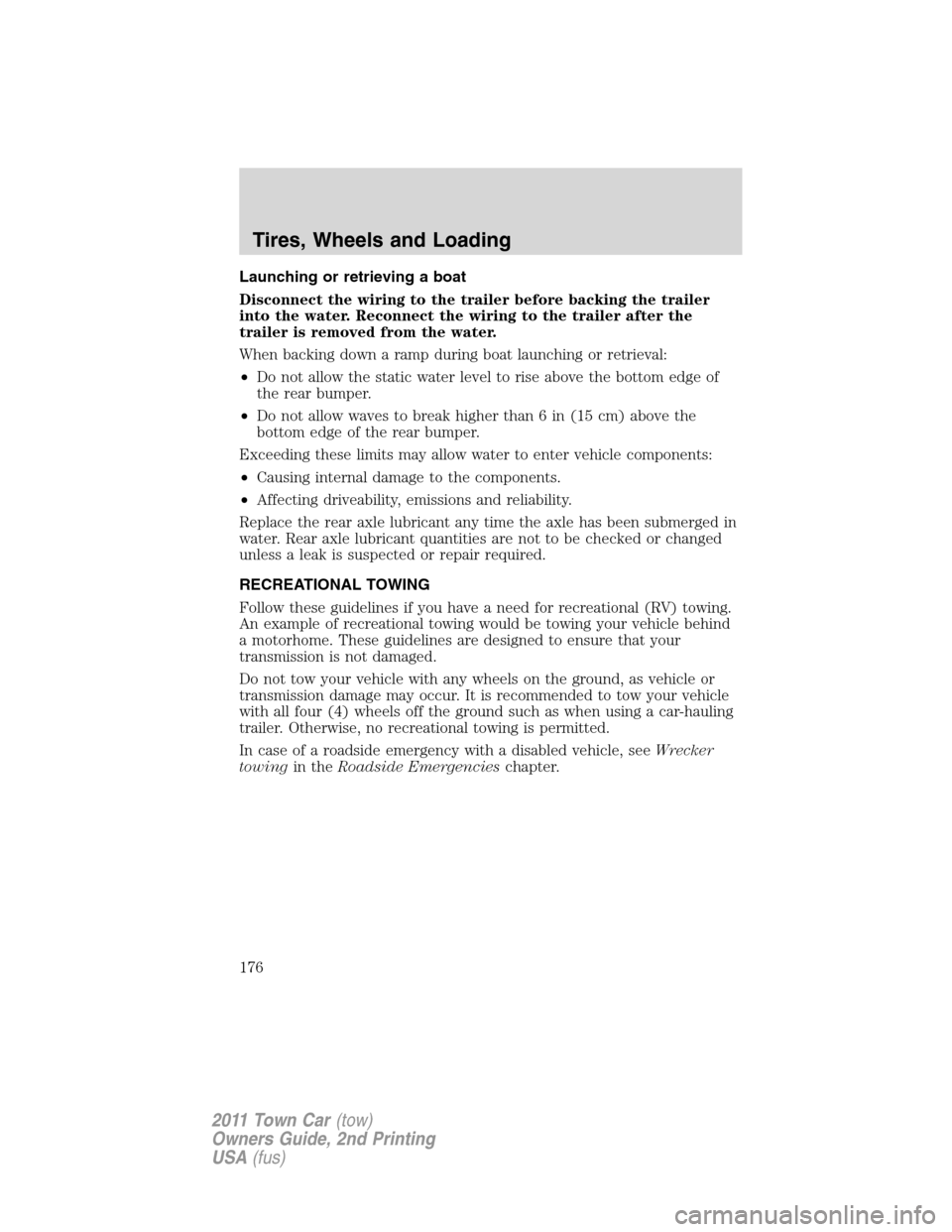 LINCOLN TOWN CAR 2011 Owners Manual Launching or retrieving a boat
Disconnect the wiring to the trailer before backing the trailer
into the water. Reconnect the wiring to the trailer after the
trailer is removed from the water.
When bac LINCOLN TOWN CAR 2011 Owners Manual Launching or retrieving a boat
Disconnect the wiring to the trailer before backing the trailer
into the water. Reconnect the wiring to the trailer after the
trailer is removed from the water.
When bac