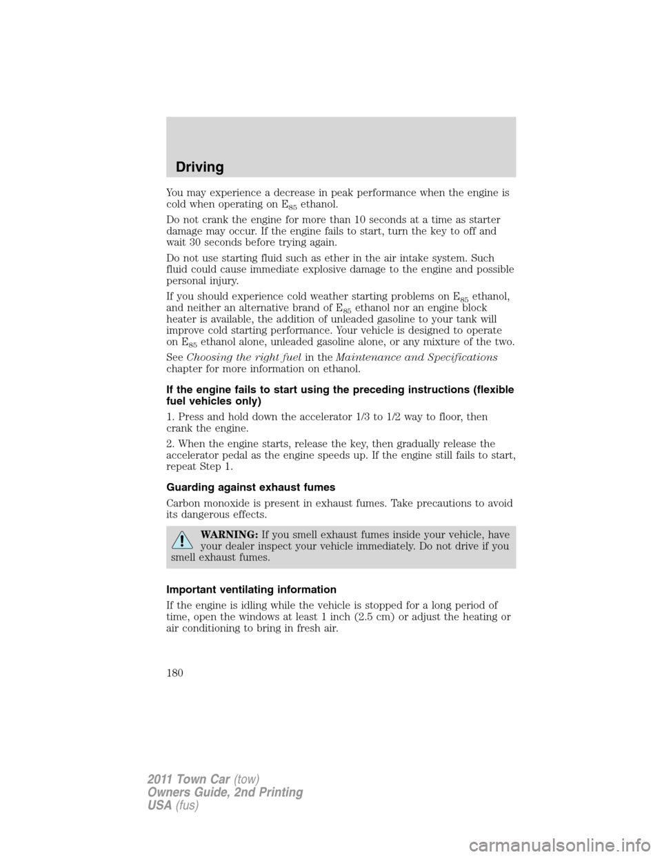 LINCOLN TOWN CAR 2011 Owners Manual You may experience a decrease in peak performance when the engine is
cold when operating on E
85ethanol.
Do not crank the engine for more than 10 seconds at a time as starter
damage may occur. If the LINCOLN TOWN CAR 2011 Owners Manual You may experience a decrease in peak performance when the engine is
cold when operating on E
85ethanol.
Do not crank the engine for more than 10 seconds at a time as starter
damage may occur. If the