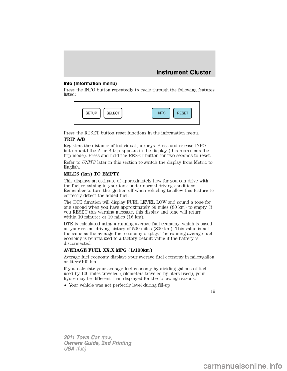 LINCOLN TOWN CAR 2011 User Guide Info (Information menu)
Press the INFO button repeatedly to cycle through the following features
listed:
Press the RESET button reset functions in the information menu.
TRIP A/B
Registers the distance