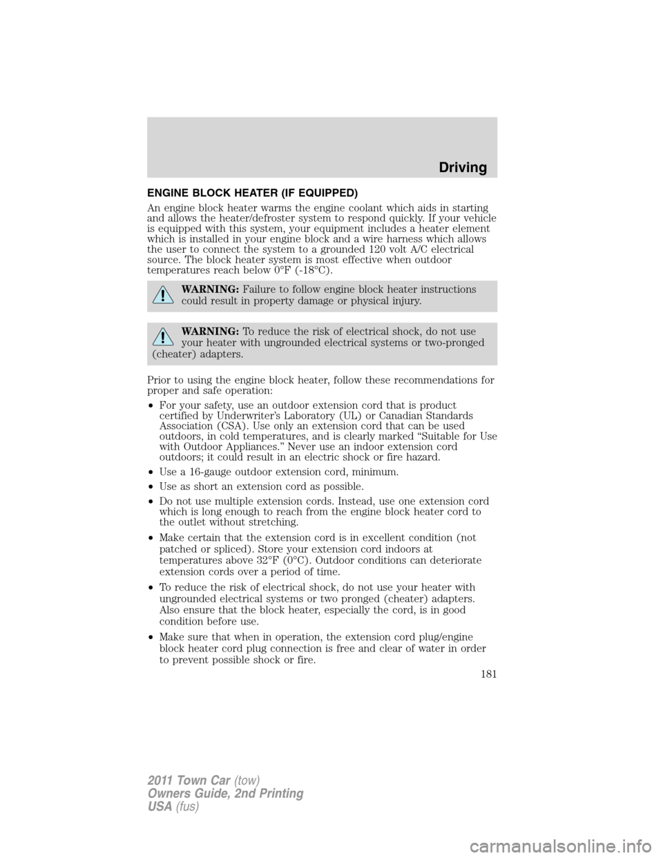 LINCOLN TOWN CAR 2011 Owners Manual ENGINE BLOCK HEATER (IF EQUIPPED)
An engine block heater warms the engine coolant which aids in starting
and allows the heater/defroster system to respond quickly. If your vehicle
is equipped with thi LINCOLN TOWN CAR 2011 Owners Manual ENGINE BLOCK HEATER (IF EQUIPPED)
An engine block heater warms the engine coolant which aids in starting
and allows the heater/defroster system to respond quickly. If your vehicle
is equipped with thi