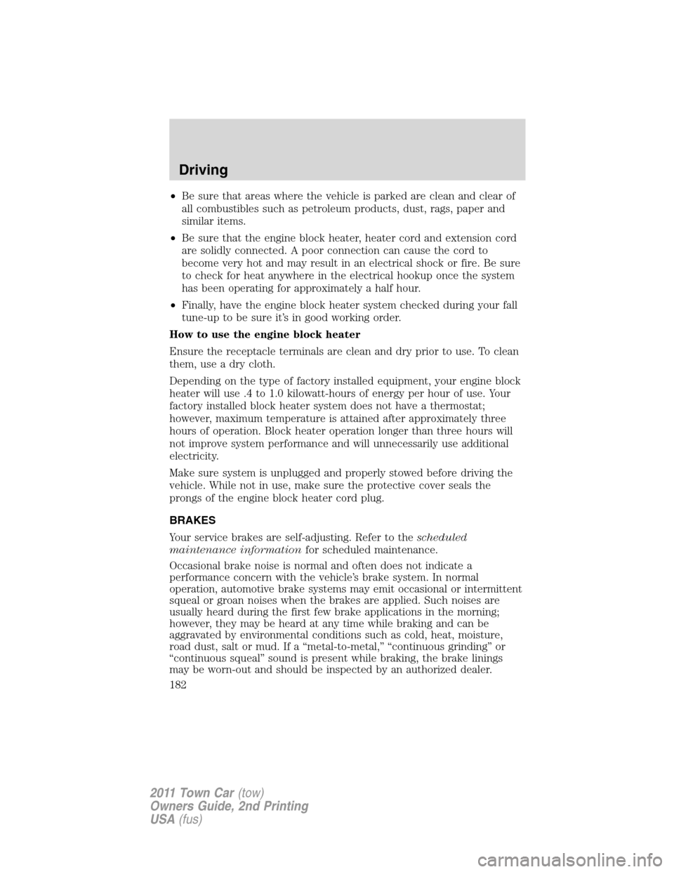 LINCOLN TOWN CAR 2011 Owners Manual •Be sure that areas where the vehicle is parked are clean and clear of
all combustibles such as petroleum products, dust, rags, paper and
similar items.
•Be sure that the engine block heater, heat LINCOLN TOWN CAR 2011 Owners Manual •Be sure that areas where the vehicle is parked are clean and clear of
all combustibles such as petroleum products, dust, rags, paper and
similar items.
•Be sure that the engine block heater, heat