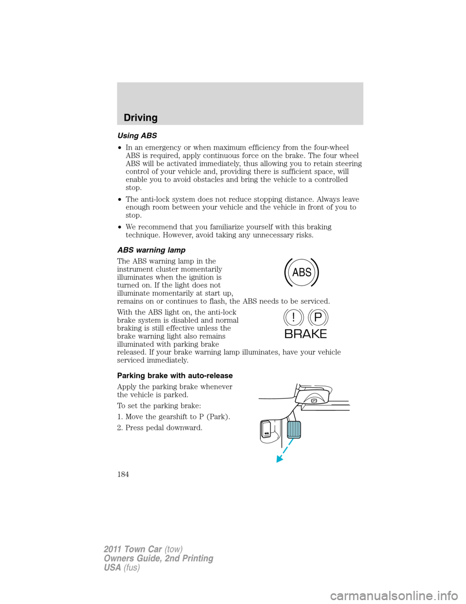 LINCOLN TOWN CAR 2011  Owners Manual Using ABS
•In an emergency or when maximum efficiency from the four-wheel
ABS is required, apply continuous force on the brake. The four wheel
ABS will be activated immediately, thus allowing you to