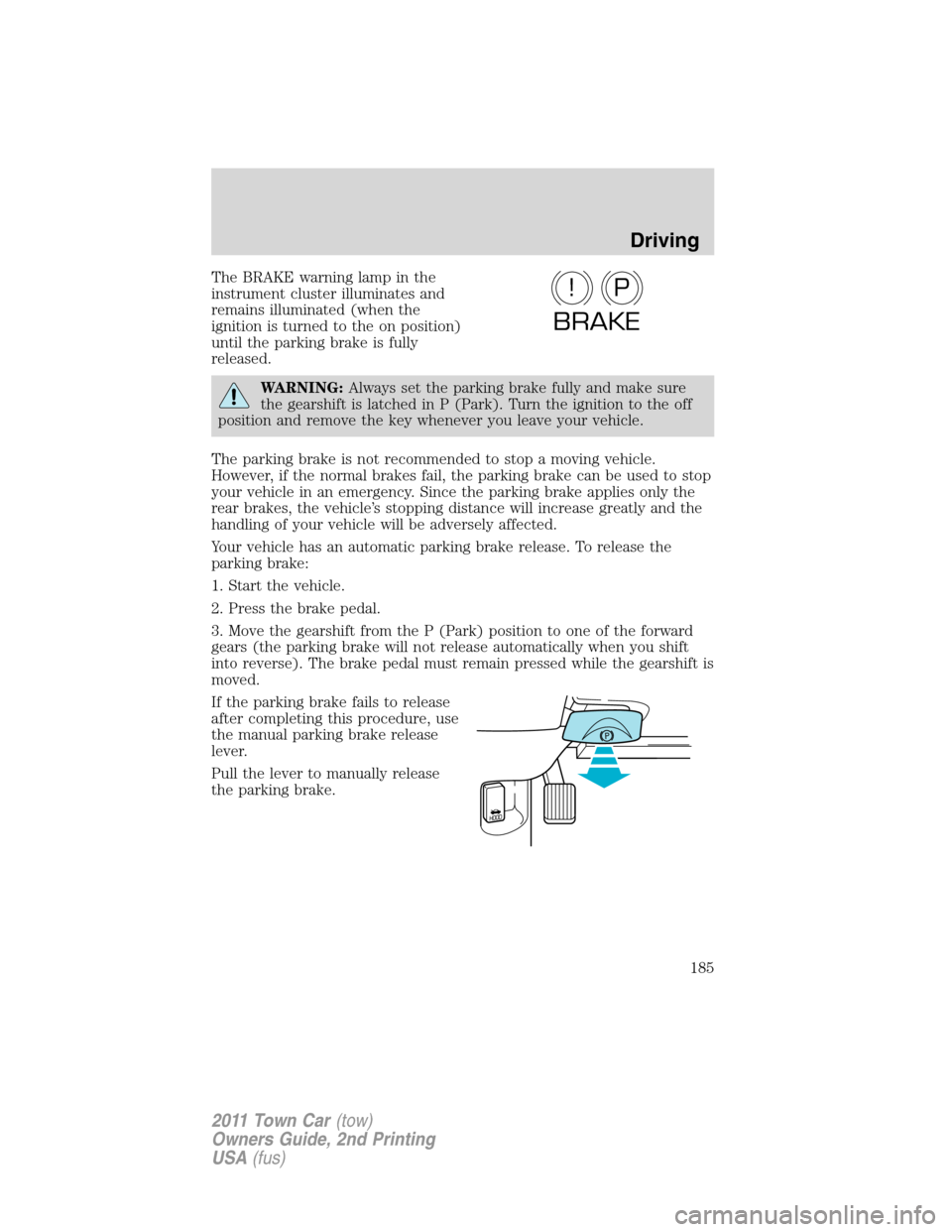 LINCOLN TOWN CAR 2011  Owners Manual The BRAKE warning lamp in the
instrument cluster illuminates and
remains illuminated (when the
ignition is turned to the on position)
until the parking brake is fully
released.
WARNING:Always set the 