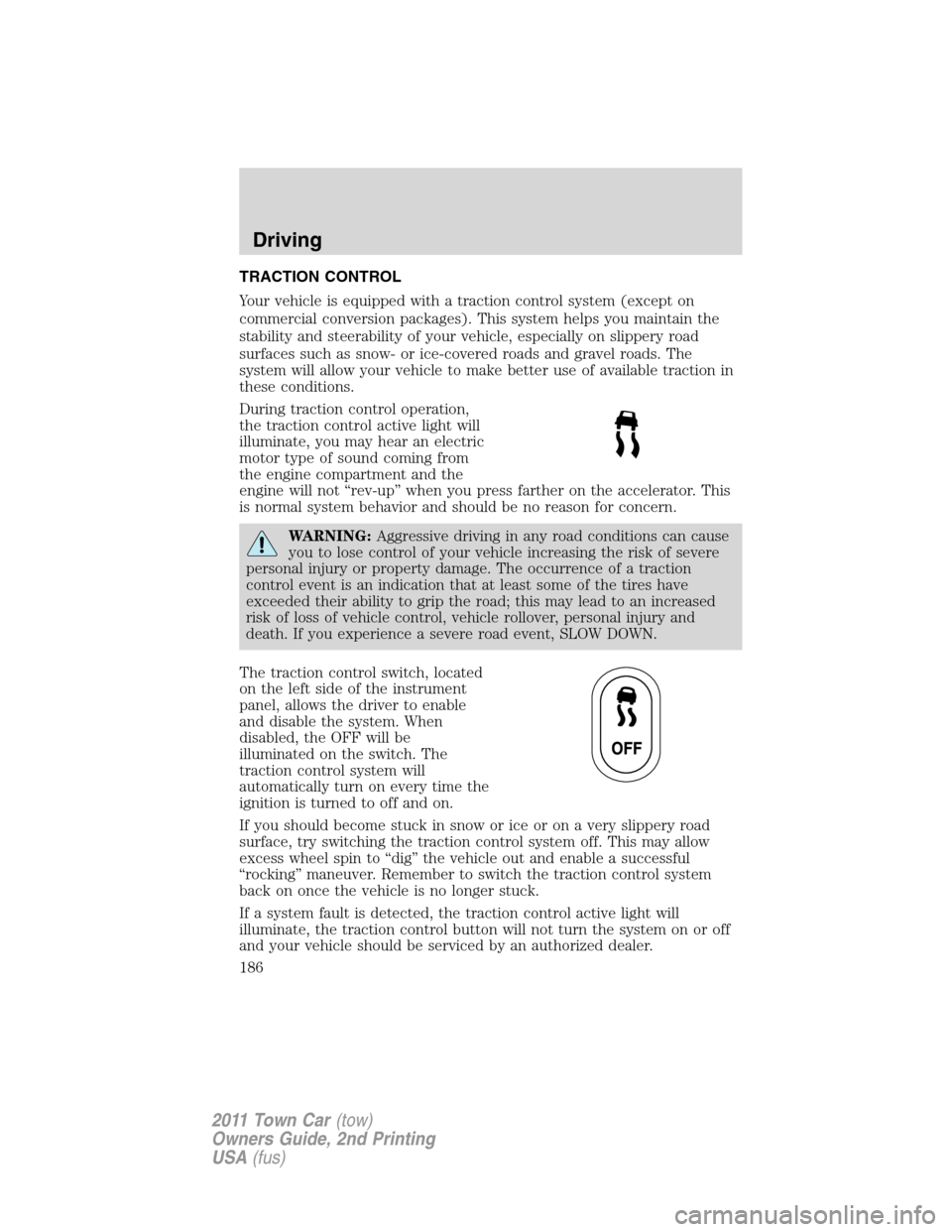 LINCOLN TOWN CAR 2011  Owners Manual TRACTION CONTROL
Your vehicle is equipped with a traction control system (except on
commercial conversion packages). This system helps you maintain the
stability and steerability of your vehicle, espe