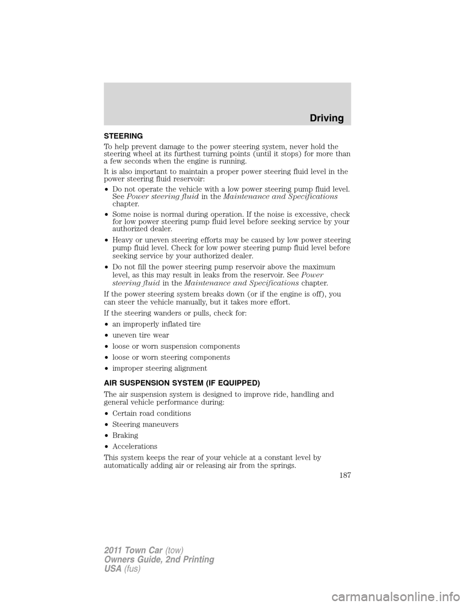 LINCOLN TOWN CAR 2011 Owners Manual STEERING
To help prevent damage to the power steering system, never hold the
steering wheel at its furthest turning points (until it stops) for more than
a few seconds when the engine is running.
It i LINCOLN TOWN CAR 2011 Owners Manual STEERING
To help prevent damage to the power steering system, never hold the
steering wheel at its furthest turning points (until it stops) for more than
a few seconds when the engine is running.
It i