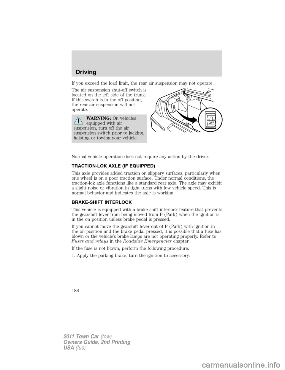 LINCOLN TOWN CAR 2011 Owners Manual If you exceed the load limit, the rear air suspension may not operate.
The air suspension shut-off switch is
located on the left side of the trunk.
If this switch is in the off position,
the rear air LINCOLN TOWN CAR 2011 Owners Manual If you exceed the load limit, the rear air suspension may not operate.
The air suspension shut-off switch is
located on the left side of the trunk.
If this switch is in the off position,
the rear air