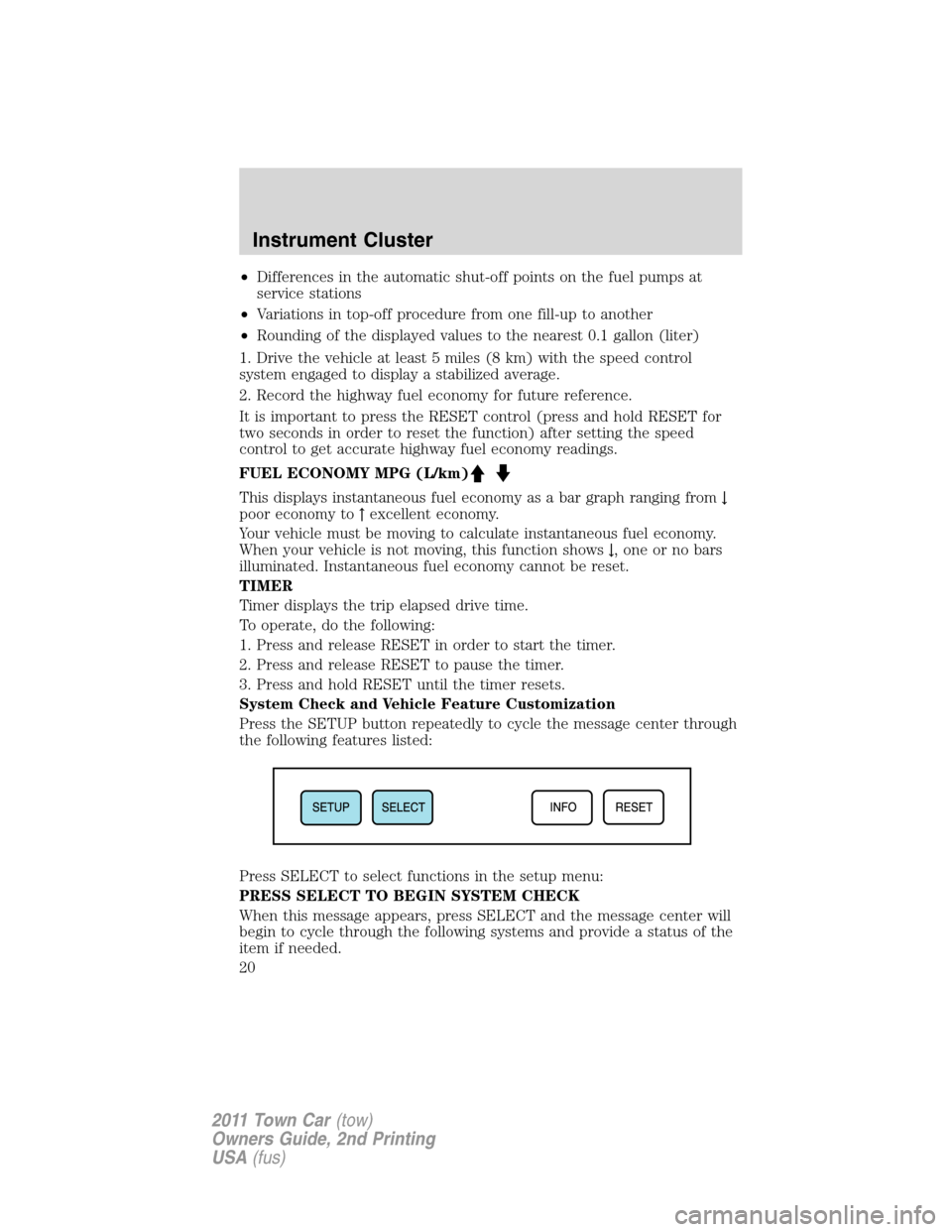 LINCOLN TOWN CAR 2011 User Guide •Differences in the automatic shut-off points on the fuel pumps at
service stations
•Variations in top-off procedure from one fill-up to another
•Rounding of the displayed values to the nearest 