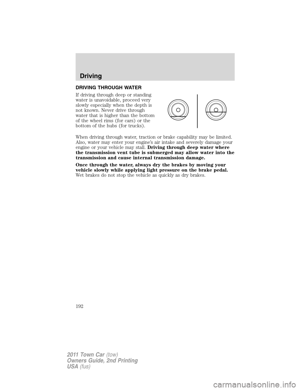 LINCOLN TOWN CAR 2011 Owners Manual DRIVING THROUGH WATER
If driving through deep or standing
water is unavoidable, proceed very
slowly especially when the depth is
not known. Never drive through
water that is higher than the bottom
of LINCOLN TOWN CAR 2011 Owners Manual DRIVING THROUGH WATER
If driving through deep or standing
water is unavoidable, proceed very
slowly especially when the depth is
not known. Never drive through
water that is higher than the bottom
of