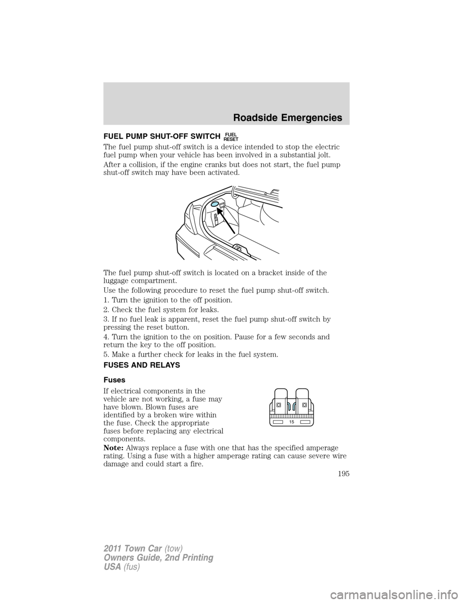 LINCOLN TOWN CAR 2011 Owners Manual FUEL PUMP SHUT-OFF SWITCHFUEL
RESET
The fuel pump shut-off switch is a device intended to stop the electric
fuel pump when your vehicle has been involved in a substantial jolt.
After a collision, if t LINCOLN TOWN CAR 2011 Owners Manual FUEL PUMP SHUT-OFF SWITCHFUEL
RESET
The fuel pump shut-off switch is a device intended to stop the electric
fuel pump when your vehicle has been involved in a substantial jolt.
After a collision, if t