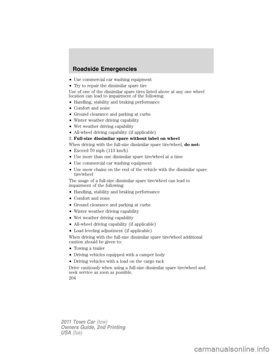 LINCOLN TOWN CAR 2011  Owners Manual •Use commercial car washing equipment
•Try to repair the dissimilar spare tire
Use of one of the dissimilar spare tires listed above at any one wheel
location can lead to impairment of the followi