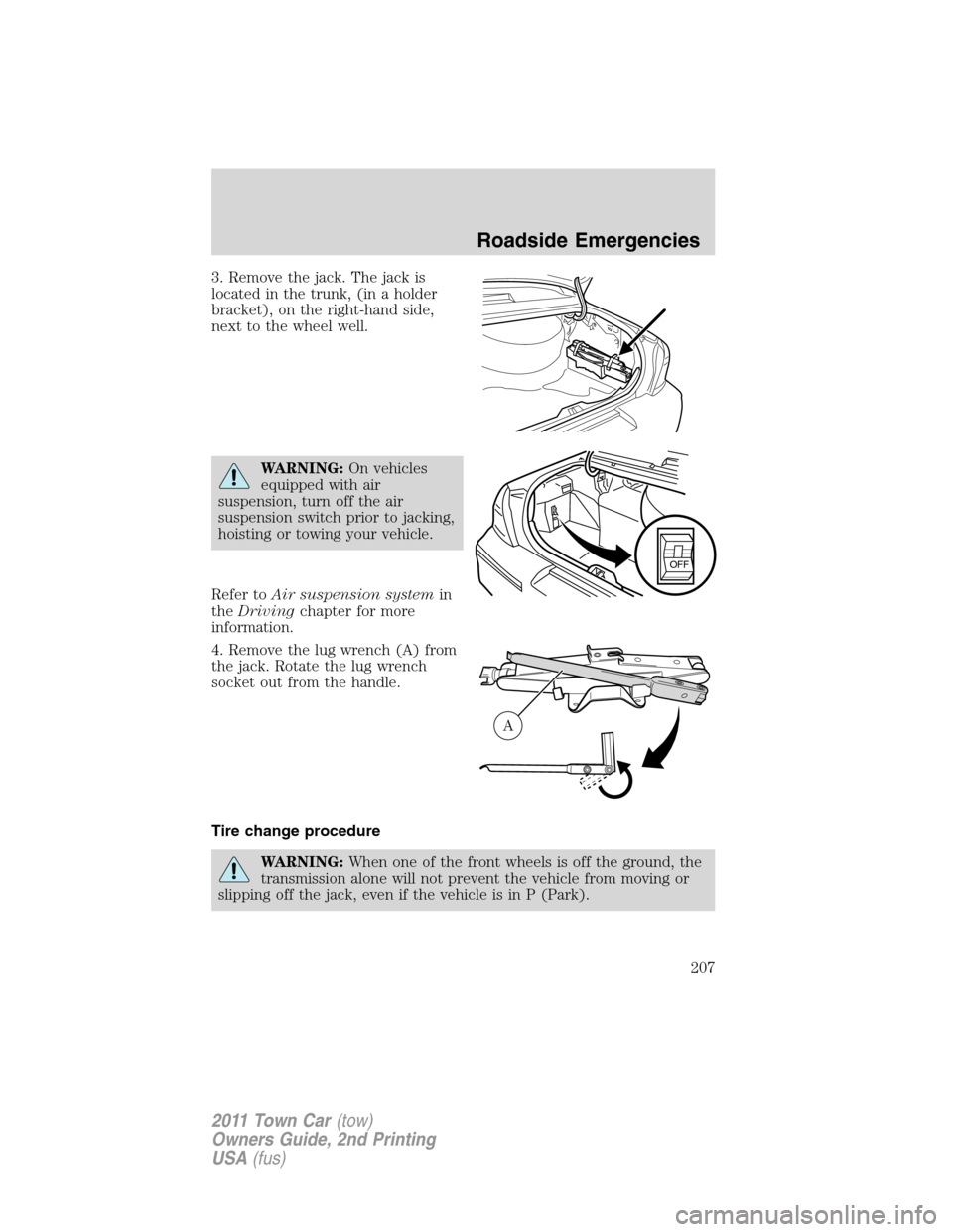 LINCOLN TOWN CAR 2011 User Guide 3. Remove the jack. The jack is
located in the trunk, (in a holder
bracket), on the right-hand side,
next to the wheel well.
WARNING:On vehicles
equipped with air
suspension, turn off the air
suspensi