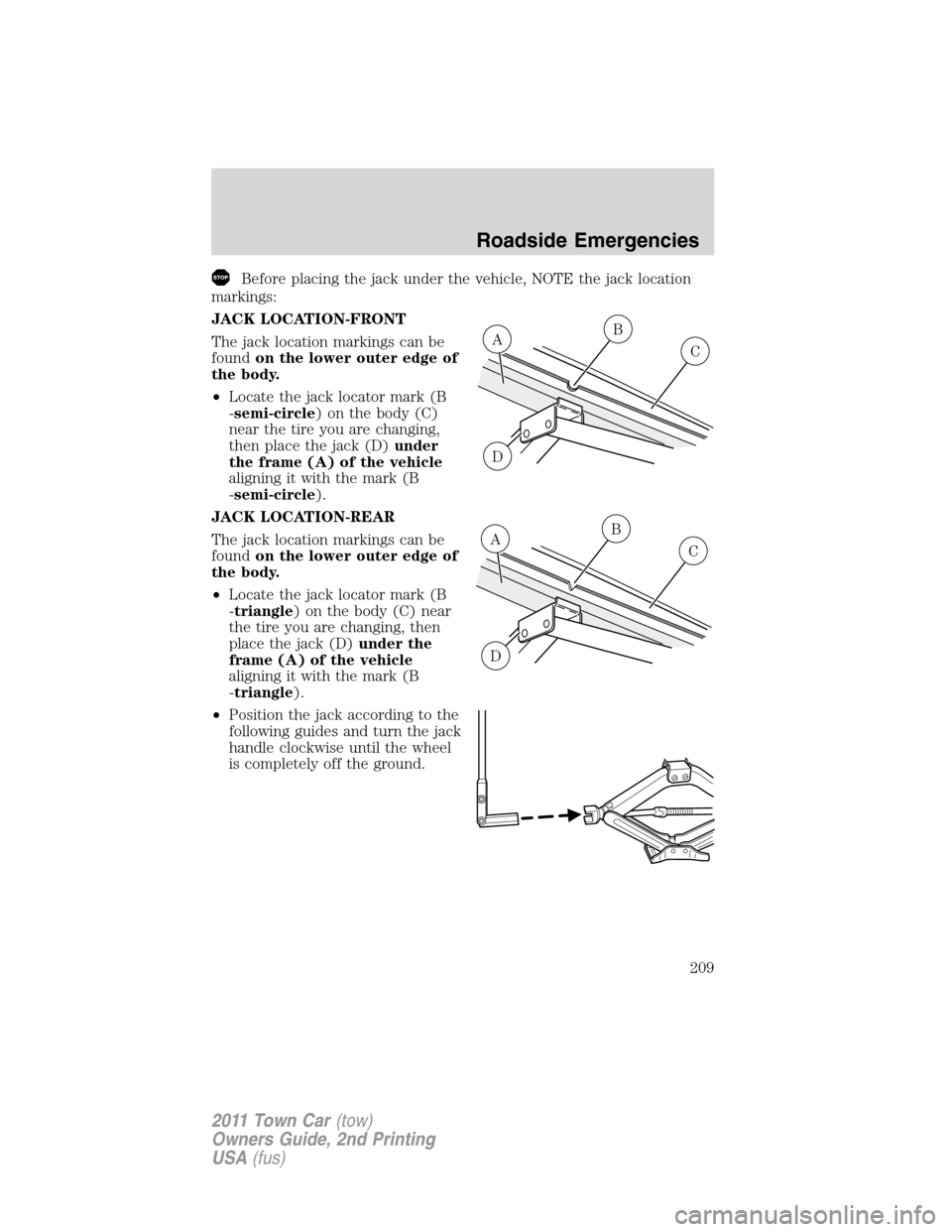 LINCOLN TOWN CAR 2011 Owners Manual Before placing the jack under the vehicle, NOTE the jack location
markings:
JACK LOCATION-FRONT
The jack location markings can be
foundon the lower outer edge of
the body.
•Locate the jack locator m LINCOLN TOWN CAR 2011 Owners Manual Before placing the jack under the vehicle, NOTE the jack location
markings:
JACK LOCATION-FRONT
The jack location markings can be
foundon the lower outer edge of
the body.
•Locate the jack locator m