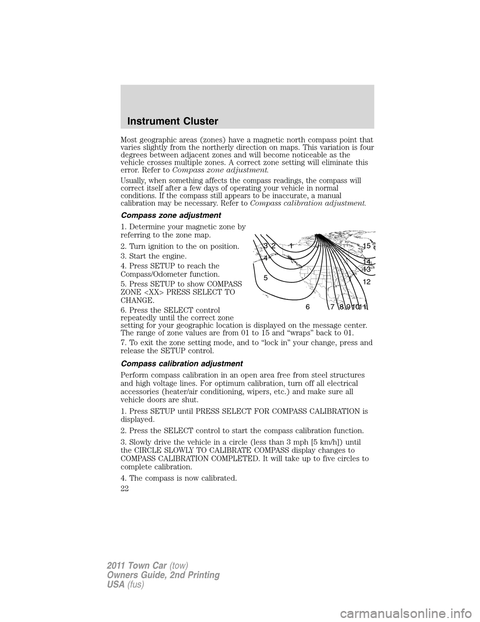 LINCOLN TOWN CAR 2011 Owners Manual Most geographic areas (zones) have a magnetic north compass point that
varies slightly from the northerly direction on maps. This variation is four
degrees between adjacent zones and will become notic LINCOLN TOWN CAR 2011 Owners Manual Most geographic areas (zones) have a magnetic north compass point that
varies slightly from the northerly direction on maps. This variation is four
degrees between adjacent zones and will become notic