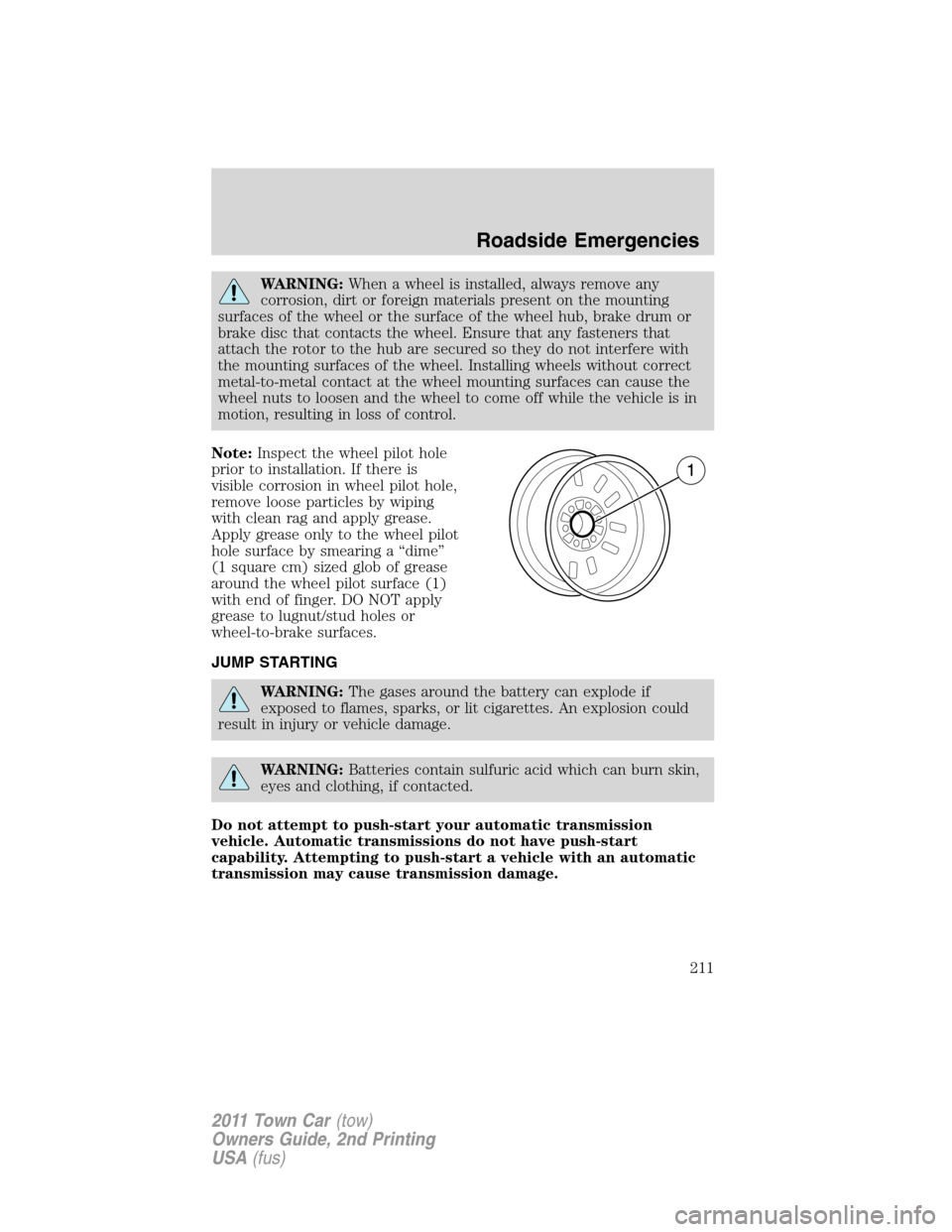 LINCOLN TOWN CAR 2011 Owners Manual WARNING:When a wheel is installed, always remove any
corrosion, dirt or foreign materials present on the mounting
surfaces of the wheel or the surface of the wheel hub, brake drum or
brake disc that c LINCOLN TOWN CAR 2011 Owners Manual WARNING:When a wheel is installed, always remove any
corrosion, dirt or foreign materials present on the mounting
surfaces of the wheel or the surface of the wheel hub, brake drum or
brake disc that c