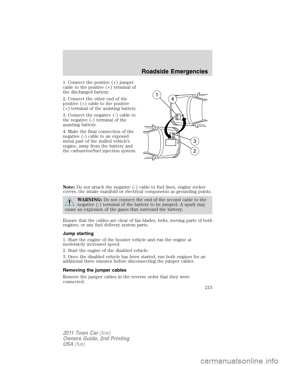 LINCOLN TOWN CAR 2011  Owners Manual 1. Connect the positive (+) jumper
cable to the positive (+) terminal of
the discharged battery.
2. Connect the other end of the
positive (+) cable to the positive
(+) terminal of the assisting batter