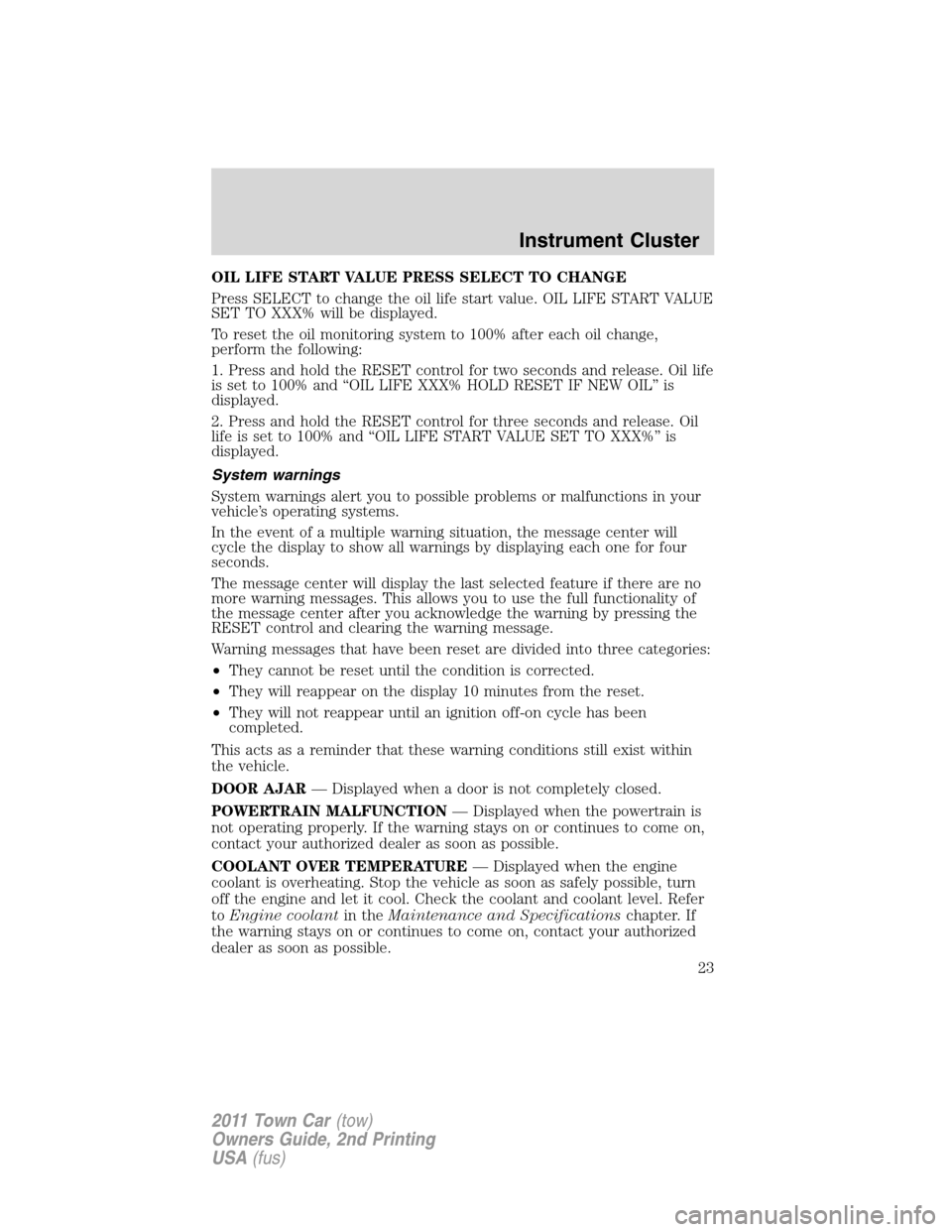 LINCOLN TOWN CAR 2011 Owners Manual OIL LIFE START VALUE PRESS SELECT TO CHANGE
Press SELECT to change the oil life start value. OIL LIFE START VALUE
SET TO XXX% will be displayed.
To reset the oil monitoring system to 100% after each o LINCOLN TOWN CAR 2011 Owners Manual OIL LIFE START VALUE PRESS SELECT TO CHANGE
Press SELECT to change the oil life start value. OIL LIFE START VALUE
SET TO XXX% will be displayed.
To reset the oil monitoring system to 100% after each o