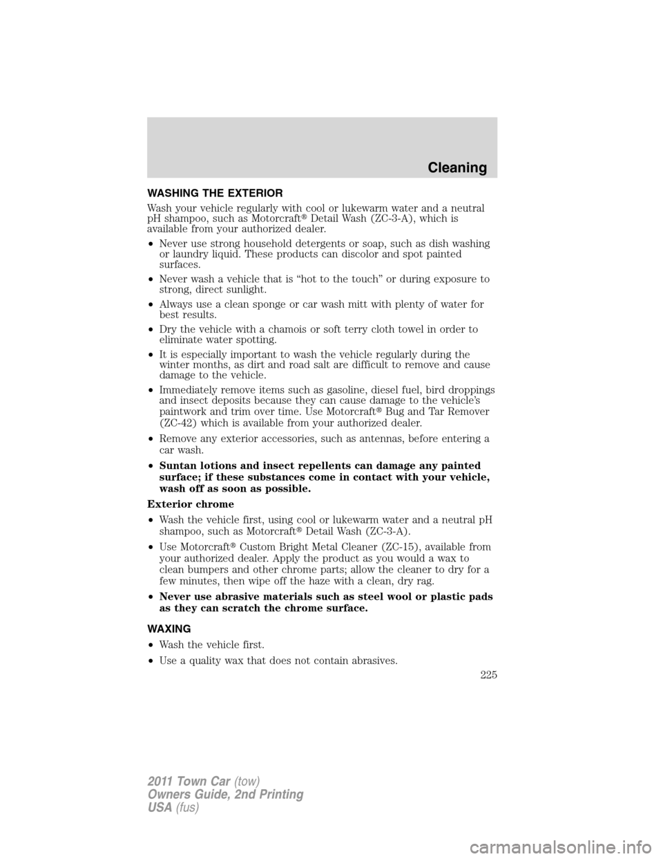 LINCOLN TOWN CAR 2011  Owners Manual WASHING THE EXTERIOR
Wash your vehicle regularly with cool or lukewarm water and a neutral
pH shampoo, such as MotorcraftDetail Wash (ZC-3-A), which is
available from your authorized dealer.
•Never
