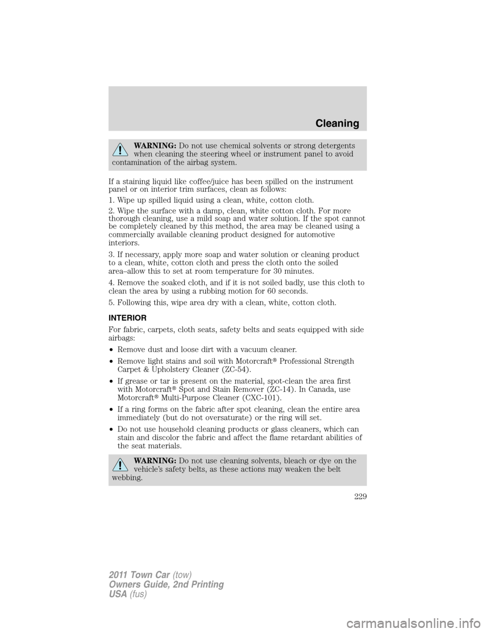 LINCOLN TOWN CAR 2011  Owners Manual WARNING:Do not use chemical solvents or strong detergents
when cleaning the steering wheel or instrument panel to avoid
contamination of the airbag system.
If a staining liquid like coffee/juice has b