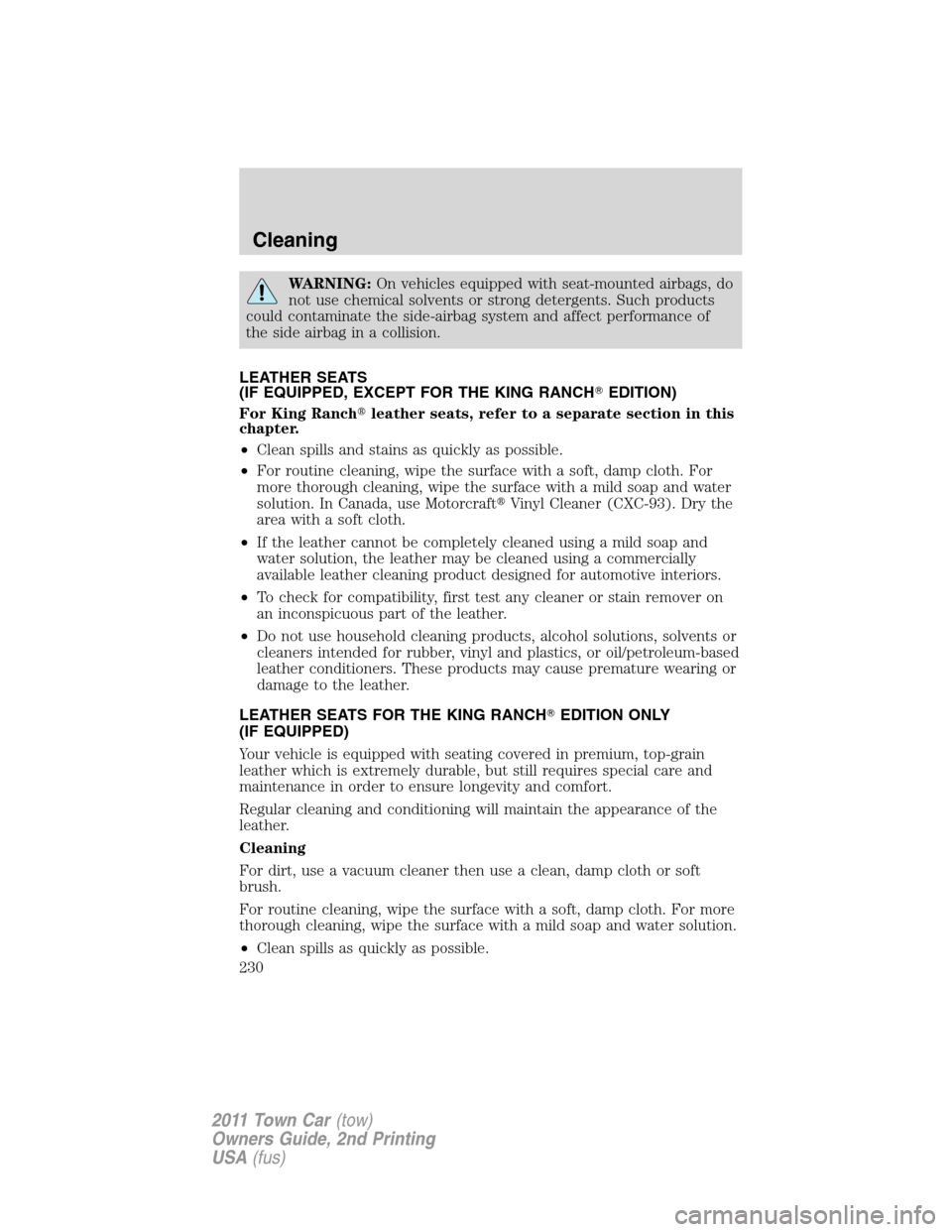 LINCOLN TOWN CAR 2011  Owners Manual WARNING:On vehicles equipped with seat-mounted airbags, do
not use chemical solvents or strong detergents. Such products
could contaminate the side-airbag system and affect performance of
the side air