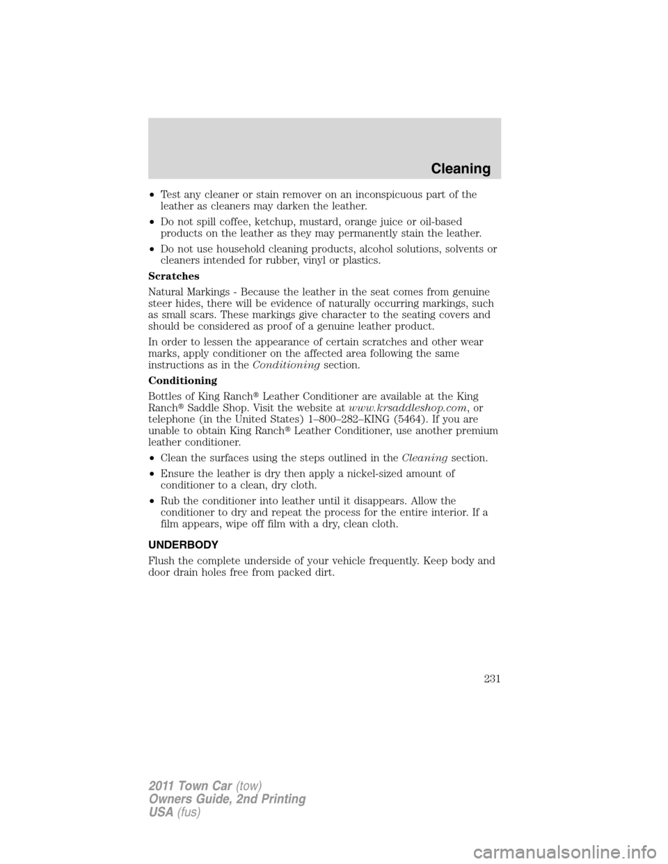 LINCOLN TOWN CAR 2011  Owners Manual •Test any cleaner or stain remover on an inconspicuous part of the
leather as cleaners may darken the leather.
•Do not spill coffee, ketchup, mustard, orange juice or oil-based
products on the lea