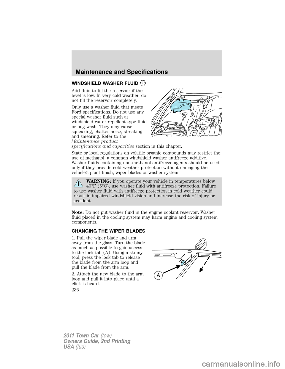 LINCOLN TOWN CAR 2011 Owners Manual WINDSHIELD WASHER FLUID
Add fluid to fill the reservoir if the
level is low. In very cold weather, do
not fill the reservoir completely.
Only use a washer fluid that meets
Ford specifications. Do not 