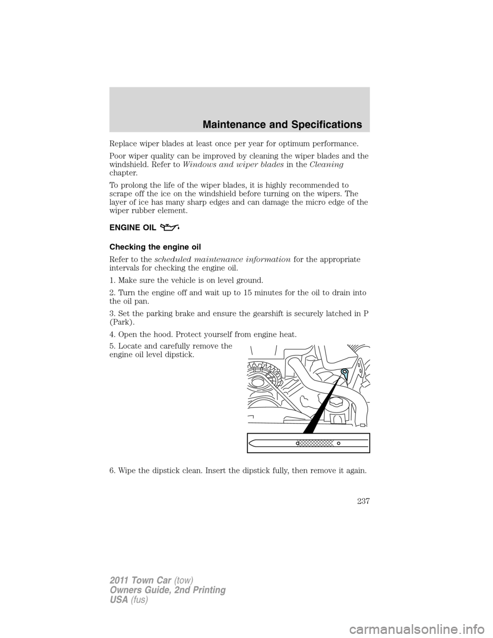 LINCOLN TOWN CAR 2011 Owners Manual Replace wiper blades at least once per year for optimum performance.
Poor wiper quality can be improved by cleaning the wiper blades and the
windshield. Refer toWindows and wiper bladesin theCleaning
