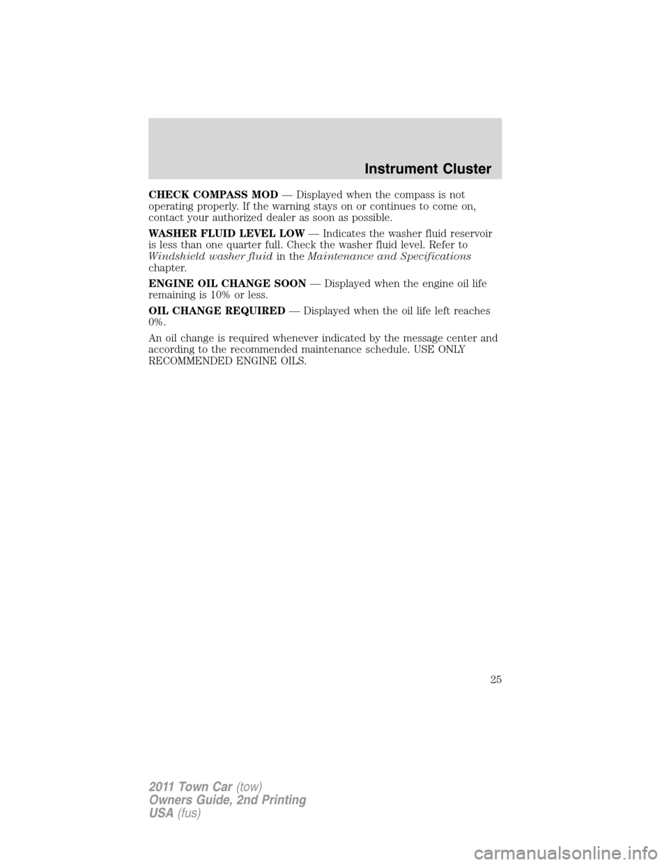 LINCOLN TOWN CAR 2011 Owners Manual CHECK COMPASS MOD— Displayed when the compass is not
operating properly. If the warning stays on or continues to come on,
contact your authorized dealer as soon as possible.
WASHER FLUID LEVEL LOW LINCOLN TOWN CAR 2011 Owners Manual CHECK COMPASS MOD— Displayed when the compass is not
operating properly. If the warning stays on or continues to come on,
contact your authorized dealer as soon as possible.
WASHER FLUID LEVEL LOW