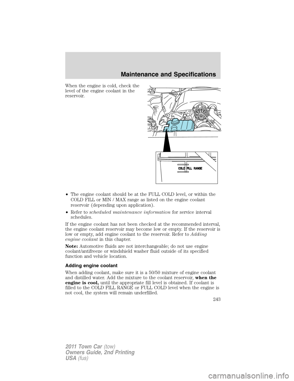 LINCOLN TOWN CAR 2011 Owners Manual When the engine is cold, check the
level of the engine coolant in the
reservoir.
•The engine coolant should be at the FULL COLD level, or within the
COLD FILL or MIN / MAX range as listed on the eng LINCOLN TOWN CAR 2011 Owners Manual When the engine is cold, check the
level of the engine coolant in the
reservoir.
•The engine coolant should be at the FULL COLD level, or within the
COLD FILL or MIN / MAX range as listed on the eng