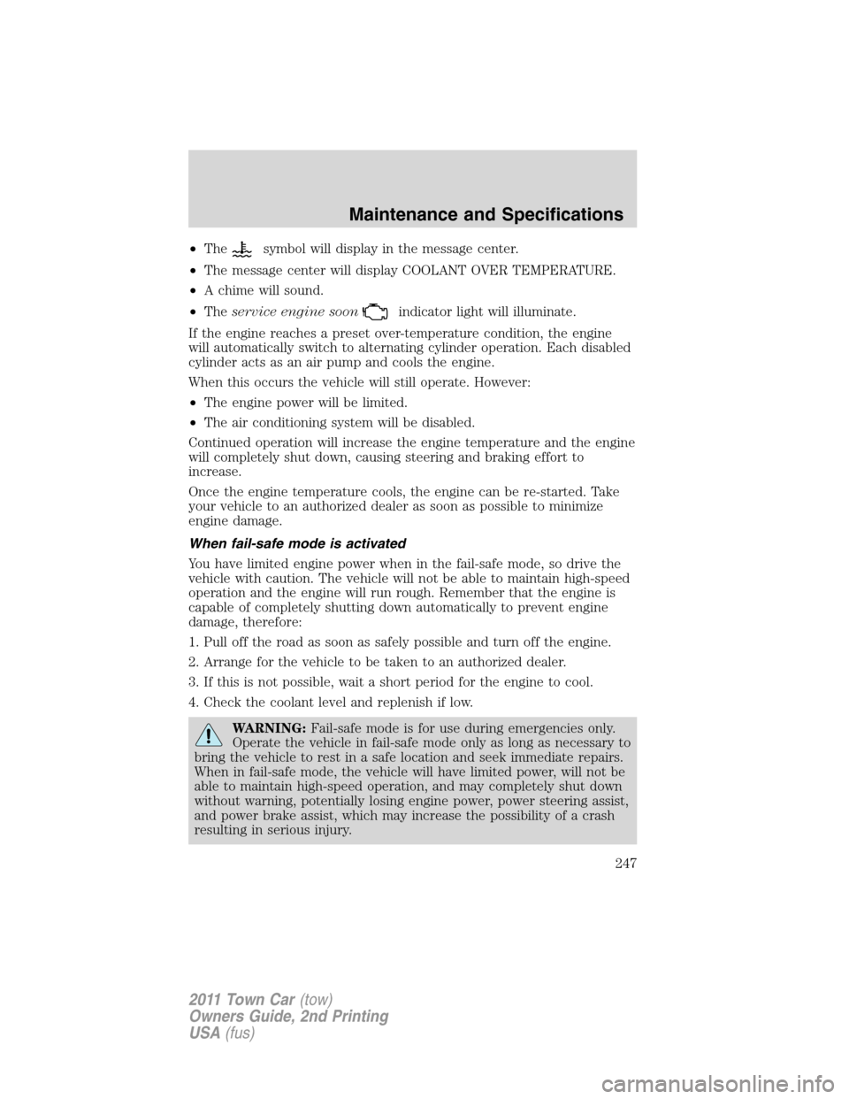 LINCOLN TOWN CAR 2011 User Guide •Thesymbol will display in the message center.
•The message center will display COOLANT OVER TEMPERATURE.
•A chime will sound.
•Theservice engine soon
indicator light will illuminate.
If the e