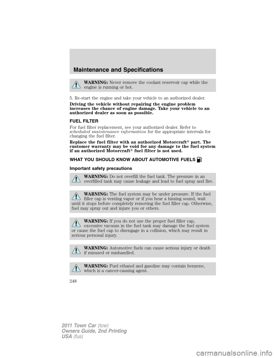 LINCOLN TOWN CAR 2011 Owners Manual WARNING:Never remove the coolant reservoir cap while the
engine is running or hot.
5. Re-start the engine and take your vehicle to an authorized dealer.
Driving the vehicle without repairing the engin LINCOLN TOWN CAR 2011 Owners Manual WARNING:Never remove the coolant reservoir cap while the
engine is running or hot.
5. Re-start the engine and take your vehicle to an authorized dealer.
Driving the vehicle without repairing the engin
