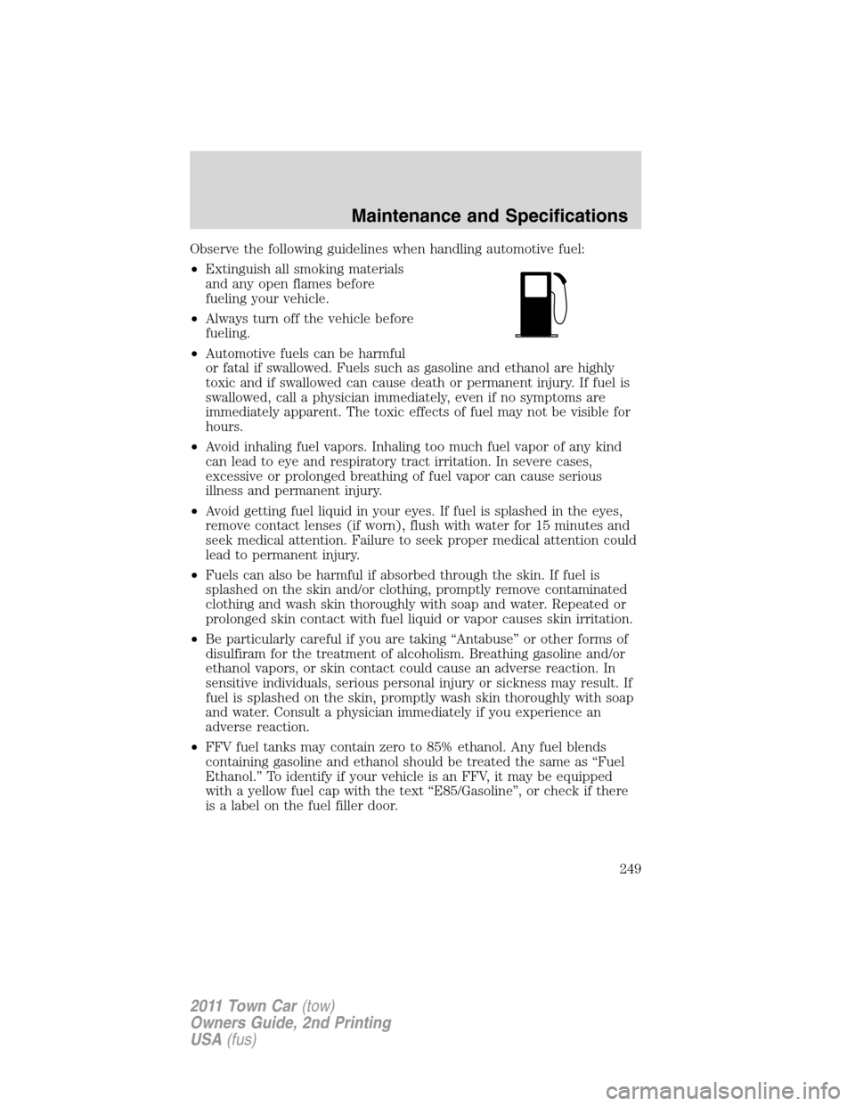 LINCOLN TOWN CAR 2011 Service Manual Observe the following guidelines when handling automotive fuel:
•Extinguish all smoking materials
and any open flames before
fueling your vehicle.
•Always turn off the vehicle before
fueling.
•A