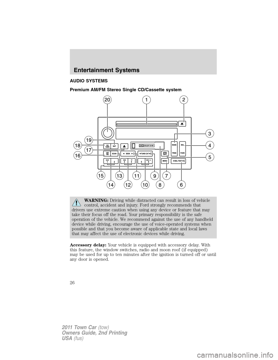 LINCOLN TOWN CAR 2011 User Guide AUDIO SYSTEMS
Premium AM/FM Stereo Single CD/Cassette system
WARNING:Driving while distracted can result in loss of vehicle
control, accident and injury. Ford strongly recommends that
drivers use extr