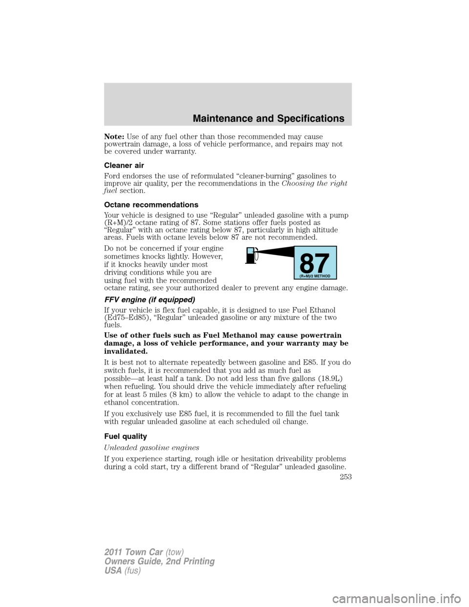 LINCOLN TOWN CAR 2011 Owners Manual Note:Use of any fuel other than those recommended may cause
powertrain damage, a loss of vehicle performance, and repairs may not
be covered under warranty.
Cleaner air
Ford endorses the use of reform LINCOLN TOWN CAR 2011 Owners Manual Note:Use of any fuel other than those recommended may cause
powertrain damage, a loss of vehicle performance, and repairs may not
be covered under warranty.
Cleaner air
Ford endorses the use of reform