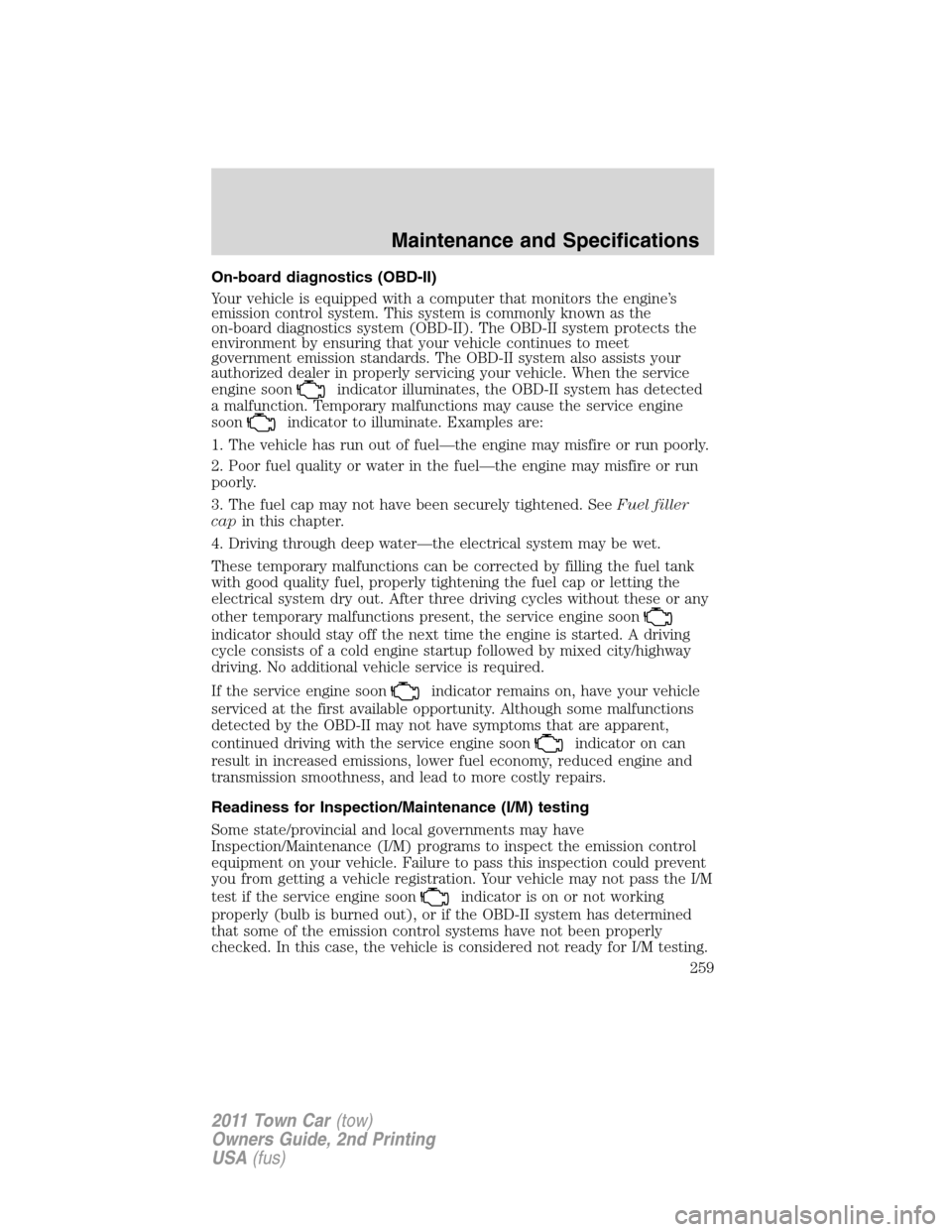 LINCOLN TOWN CAR 2011  Owners Manual On-board diagnostics (OBD-II)
Your vehicle is equipped with a computer that monitors the engine’s
emission control system. This system is commonly known as the
on-board diagnostics system (OBD-II). 