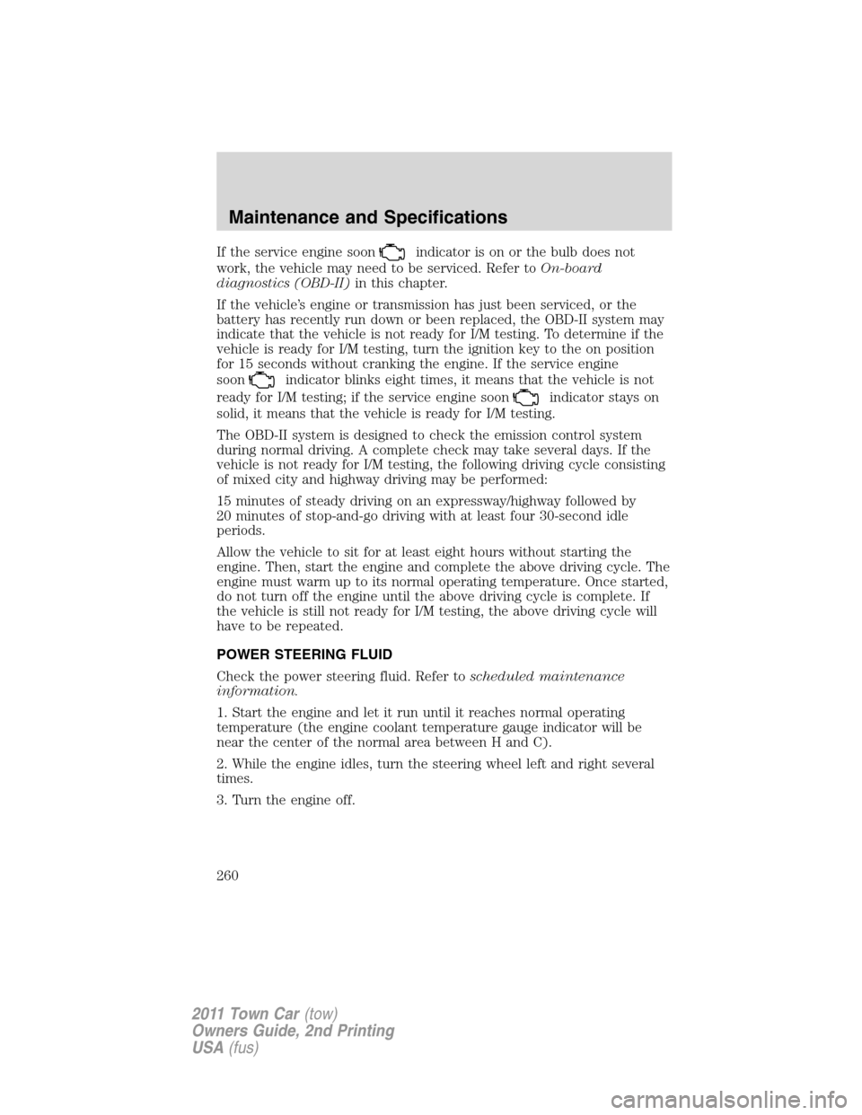 LINCOLN TOWN CAR 2011 Owners Manual If the service engine soonindicator is on or the bulb does not
work, the vehicle may need to be serviced. Refer toOn-board
diagnostics (OBD-II)in this chapter.
If the vehicle’s engine or transmissio LINCOLN TOWN CAR 2011 Owners Manual If the service engine soonindicator is on or the bulb does not
work, the vehicle may need to be serviced. Refer toOn-board
diagnostics (OBD-II)in this chapter.
If the vehicle’s engine or transmissio