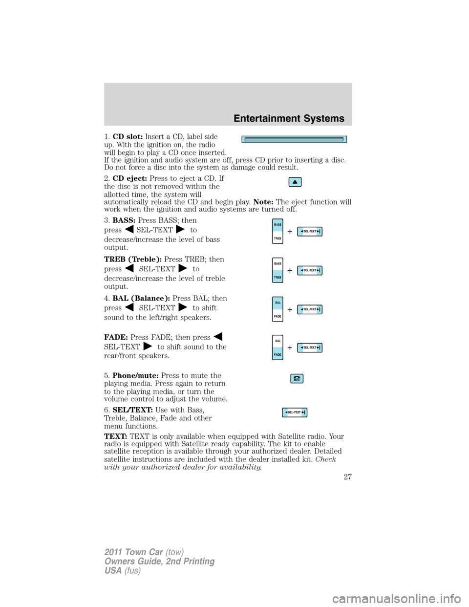 LINCOLN TOWN CAR 2011  Owners Manual 1.CD slot:Insert a CD, label side
up. With the ignition on, the radio
will begin to play a CD once inserted.
If the ignition and audio system are off, press CD prior to inserting a disc.
Do not force 