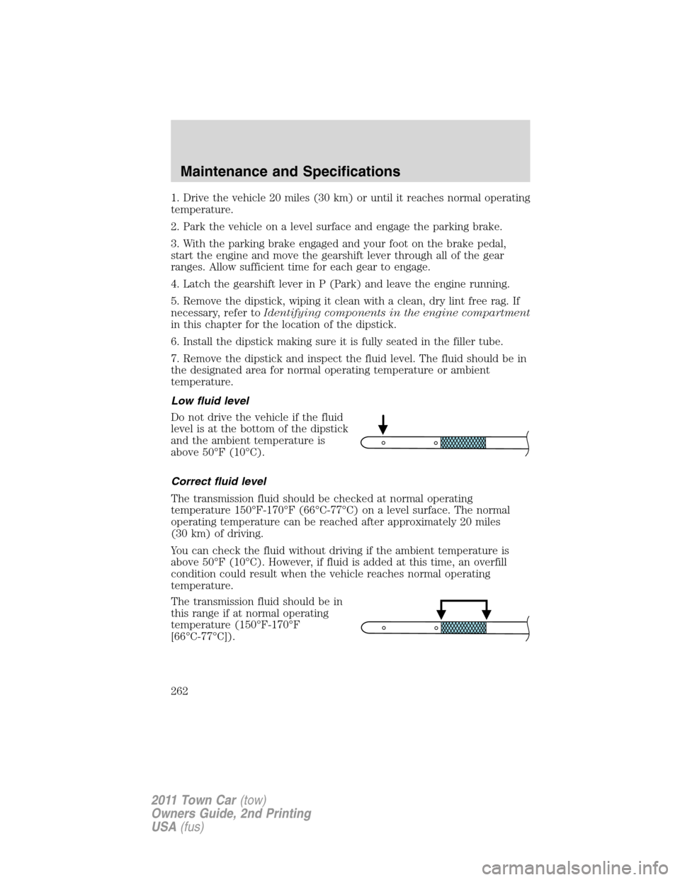 LINCOLN TOWN CAR 2011  Owners Manual 1. Drive the vehicle 20 miles (30 km) or until it reaches normal operating
temperature.
2. Park the vehicle on a level surface and engage the parking brake.
3. With the parking brake engaged and your 