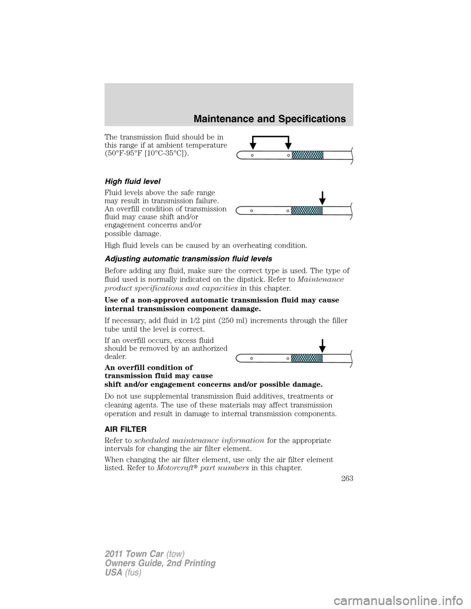 LINCOLN TOWN CAR 2011 Workshop Manual The transmission fluid should be in
this range if at ambient temperature
(50°F-95°F [10°C-35°C]).
High fluid level
Fluid levels above the safe range
may result in transmission failure.
An overfill