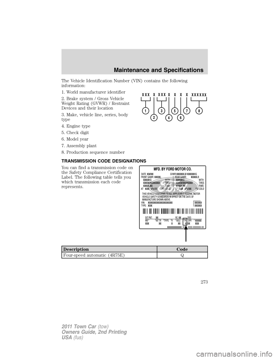 LINCOLN TOWN CAR 2011 Owners Manual The Vehicle Identification Number (VIN) contains the following
information:
1. World manufacturer identifier
2. Brake system / Gross Vehicle
Weight Rating (GVWR) / Restraint
Devices and their location LINCOLN TOWN CAR 2011 Owners Manual The Vehicle Identification Number (VIN) contains the following
information:
1. World manufacturer identifier
2. Brake system / Gross Vehicle
Weight Rating (GVWR) / Restraint
Devices and their location