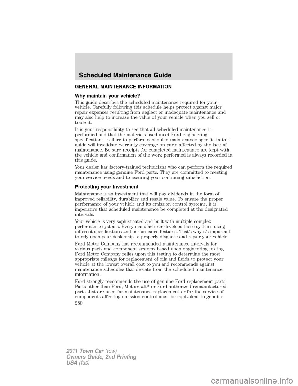 LINCOLN TOWN CAR 2011 Owners Manual GENERAL MAINTENANCE INFORMATION
Why maintain your vehicle?
This guide describes the scheduled maintenance required for your
vehicle. Carefully following this schedule helps protect against major
repai LINCOLN TOWN CAR 2011 Owners Manual GENERAL MAINTENANCE INFORMATION
Why maintain your vehicle?
This guide describes the scheduled maintenance required for your
vehicle. Carefully following this schedule helps protect against major
repai